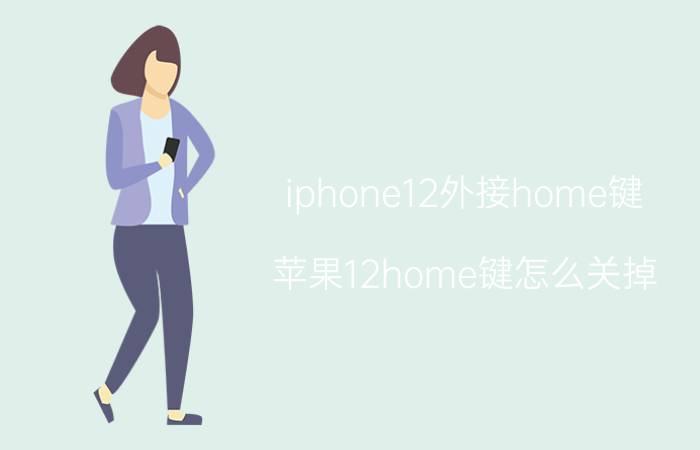 iphone12外接home键 苹果12home键怎么关掉？